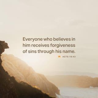 Acts 10:43 - All the prophets testify about him that everyone who believes in him receives forgiveness of sins through his name.”