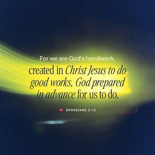Ephesians 2:10 - God has made us what we are, and in our union with Christ Jesus he has created us for a life of good deeds, which he has already prepared for us to do.