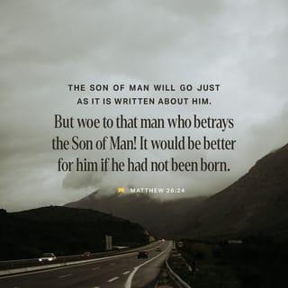 Matthew 26:24 - For the Son of Man must die, as the Scriptures declared long ago. But how terrible it will be for the one who betrays him. It would be far better for that man if he had never been born!”