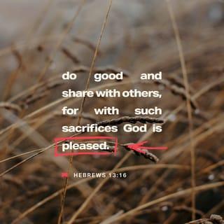 Hebrews 13:15-16 - Through him then let us continually offer up a sacrifice of praise to God, that is, the fruit of lips that acknowledge his name. Do not neglect to do good and to share what you have, for such sacrifices are pleasing to God.