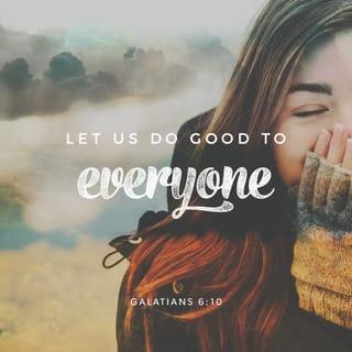 Galatians 6:9-10 - Let’s not get tired of doing good, because in time we’ll have a harvest if we don’t give up. So then, let’s work for the good of all whenever we have an opportunity, and especially for those in the household of faith.