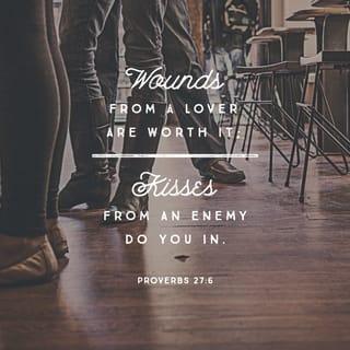 Proverbs 27:6 - Faithful are the wounds of a friend, but the kisses of an enemy are lavish and deceitful.