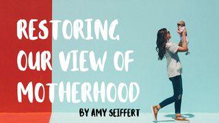 Restoring Our View Of Motherhood