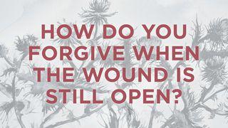 How Do You Forgive When The Wound Is Still Open?
