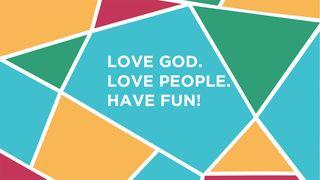 Love God. Love People. Have Fun!