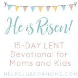 He is Risen: Lent Devotional for Moms and Kids