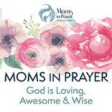 Moms in Prayer - God is Loving, Awesome & Wise