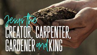 Jesus, o Criador, o Carpinteiro, o Jardineiro e o Rei