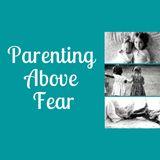 Parenting Above Fear
