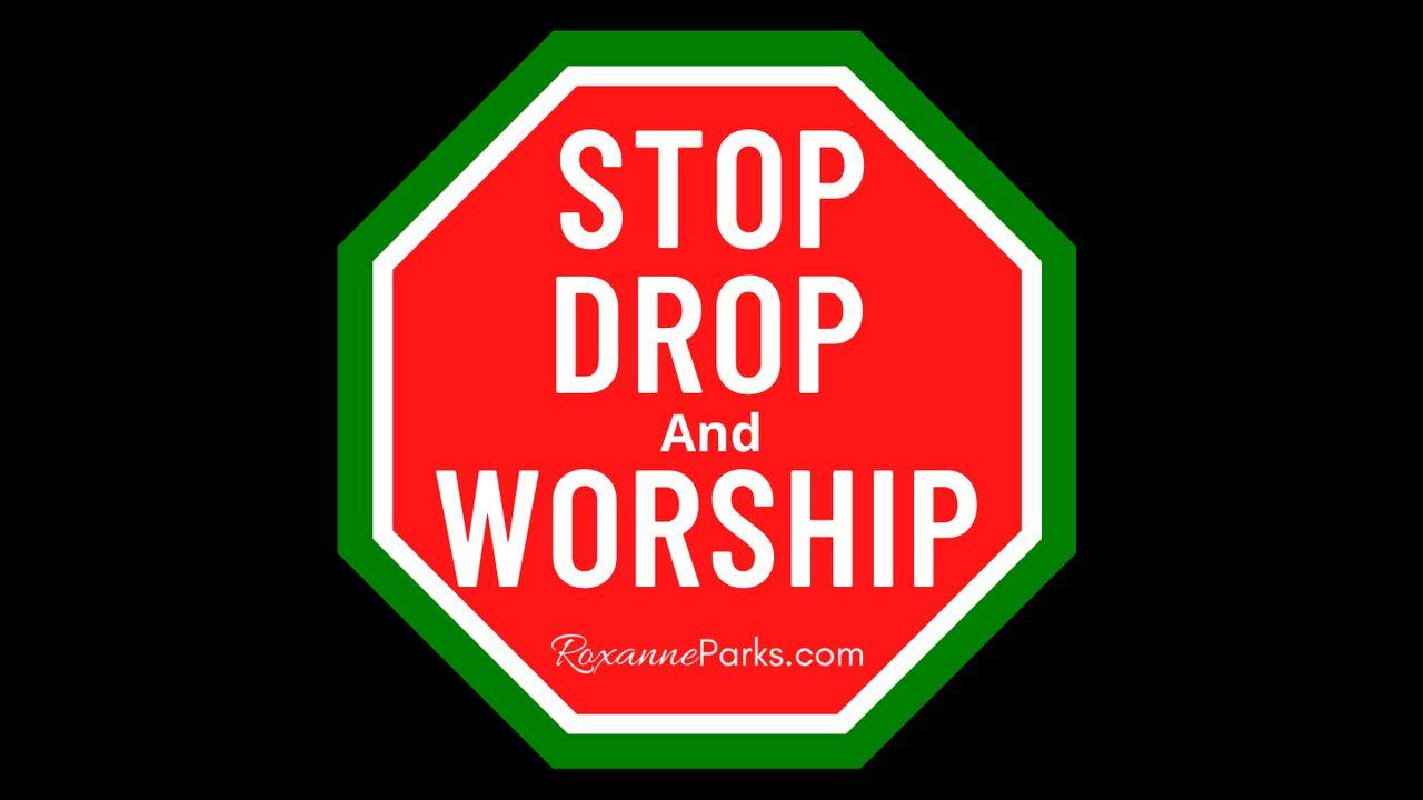 Stop, Drop and Worship