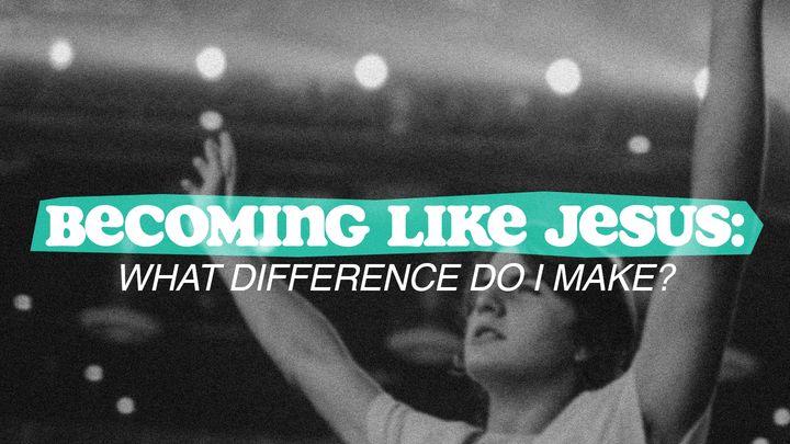 Becoming Like Jesus: What Difference Do I Make?