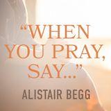 “When You Pray, Say…”: Learning to Pray Like Jesus