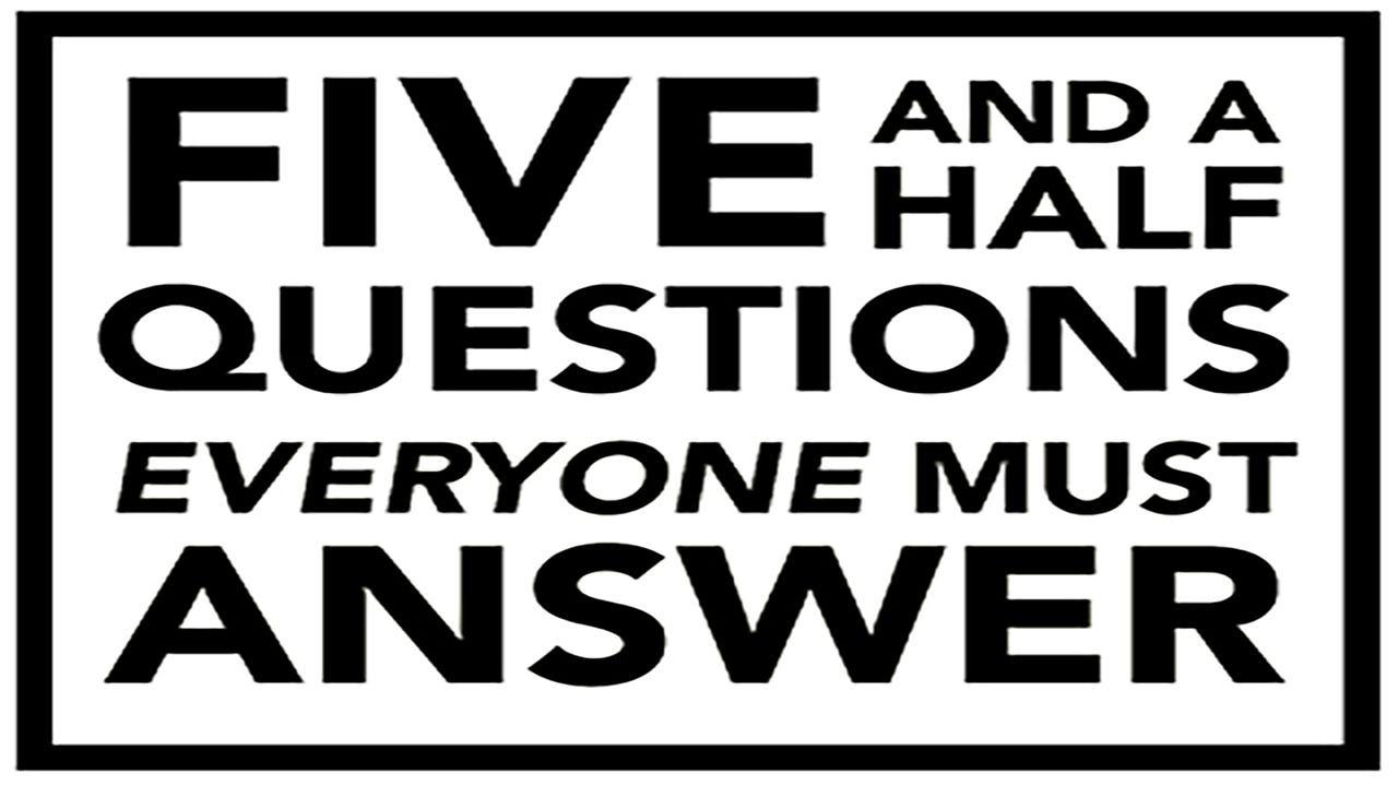 Five and a Half Questions Everyone Must Answer
