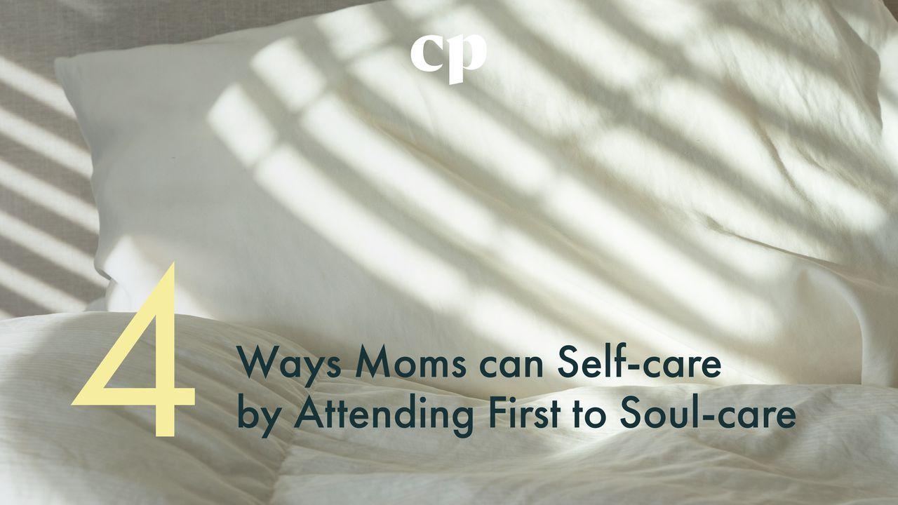 Four Ways Moms Can Self-Care by Attending First to Soul-Care