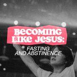 Becoming Like Jesus: Fasting and Abstinence