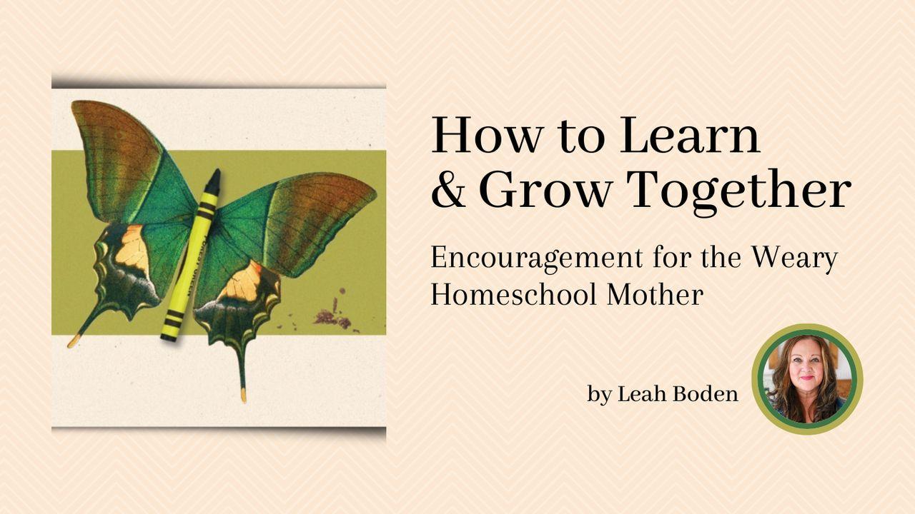 How to Learn & Grow Together: Encouragement for the Weary Homeschool Mother