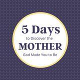5 Days to Discover the Mother God Made You to Be