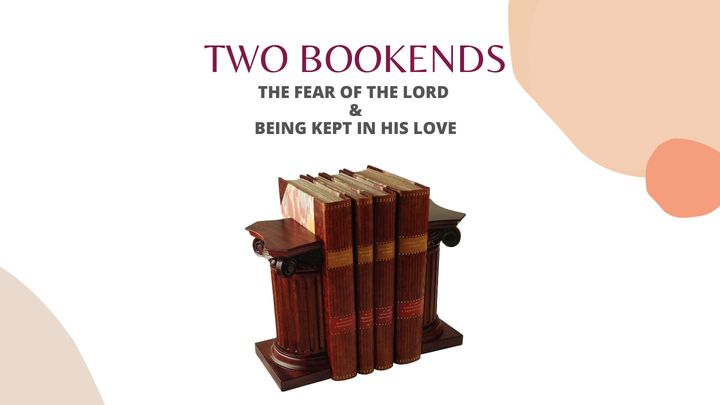 Two Bookends : Fear of the Lord & Being Kept in His Love.