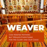 WEAVER - God Wastes Nothing but Weaves Everything for His Glory and Our Good