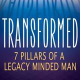 Transformed: 7 Pillars Of A Legacy Minded Man