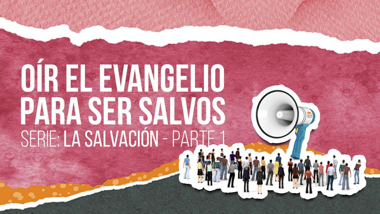 SERIE: LA SALVACIÓN - Oír el Evangelio para ser salvos