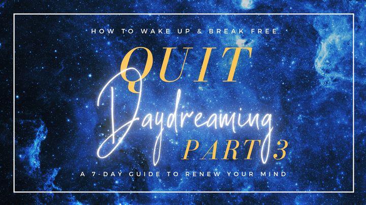 Quit Daydreaming: How to Wake Up & Break Free (Part 3)