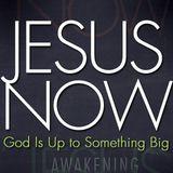 Jesus Now! God Is Up To Something Big