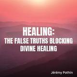 Healing: The False Truths Blocking Divine Healing